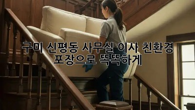 구미 신평동 사무실 이사, 친환경 포장으로 똑똑하게!