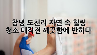 창녕 도천리, 🏞️자연 속 힐링 청소 대작전! ✨깨끗함에 반하다