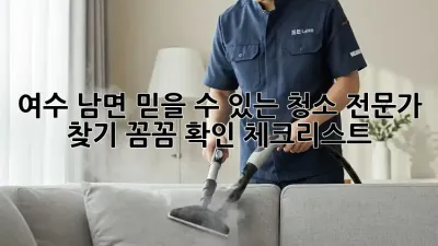 여수 남면 믿을 수 있는 청소 전문가 찾기: 꼼꼼 확인 체크리스트