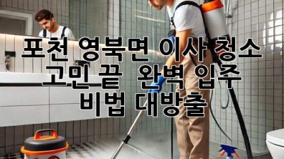 포천 영북면 이사 청소 고민 끝! ✨ 완벽 입주 비법 대방출